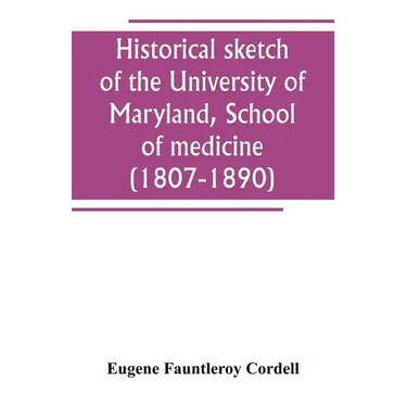 Historical sketch of the University of Maryland, School of medicine (1807-1890), with an introductory chapter, notices of the schools of law, arts and