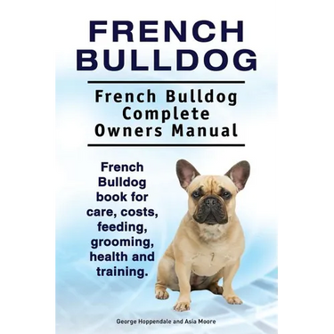 French Bulldog. French Bulldog Complete Owners Manual. French Bulldog book for care, costs, feeding, grooming, health and training.