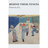 Behind These Fences: Poems by E. L.