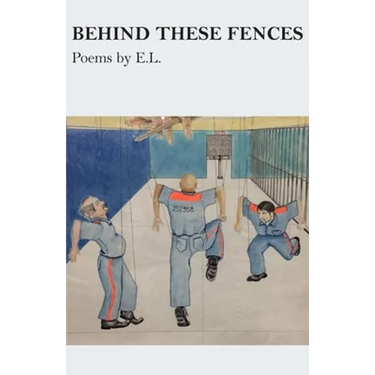 Behind These Fences: Poems by E. L.