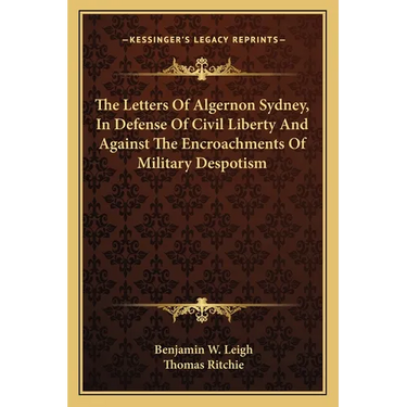 The Letters Of Algernon Sydney, In Defense Of Civil Liberty And Against The Encroachments Of Military Despotism