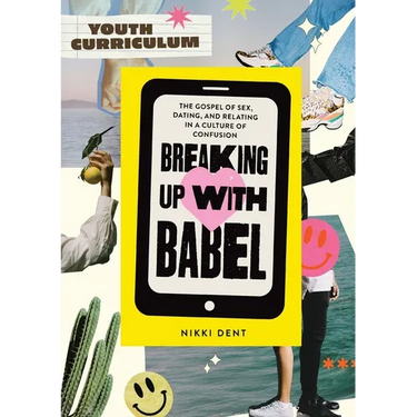 Breaking Up With Babel Youth Curriculum: The Gospel of Sex, Dating & Relating in a Culture of Confusion