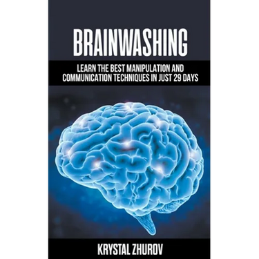 Brainwashing: Learn The Best Manipulation And Communication Techniques In Just 29 Days
