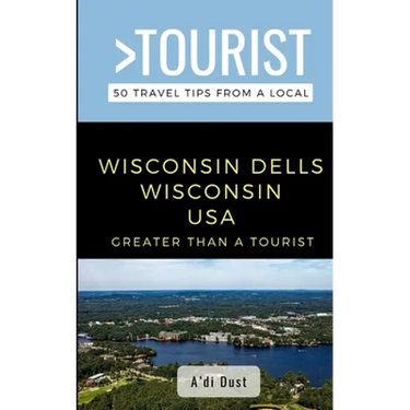 Greater Than a Tourist- WISCONSIN DELLS WISCONSIN USA: 50 Travel Tips from a Local