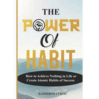 The Power of Habit: How to Achieve Nothing in Life or Create Atomic Habits of Success