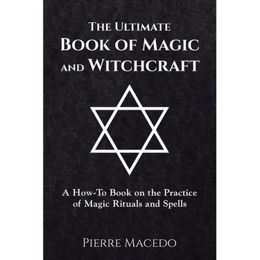 The Ultimate Book of Magic and Witchcraft: A How-To Book on the Practice of Magic Rituals and Spells