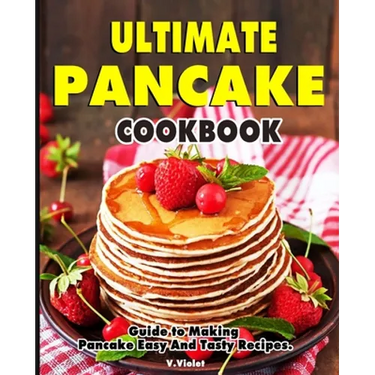 Ultimate Pancake Cookbook: Guide to Making Pancake Easy And Tasty Recipes.