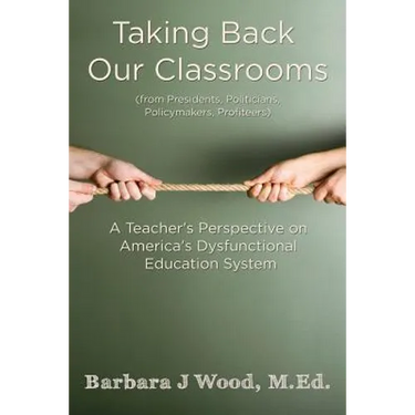 Taking Back Our Classrooms: A Teacher's Perspective on America's Dysfunctional Education System