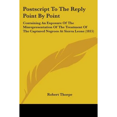 Postscript To The Reply Point By Point: Containing An Exposure Of The Misrepresentation Of The Treatment Of The Captured Negroes At Sierra Leone (1815