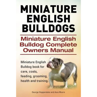 Miniature English Bulldogs. Miniature English Bulldog Complete Owners Manual. Miniature English Bulldog book for care, costs, feeding, grooming, healt