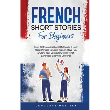 French Short Stories for Beginners: Over 100 Conversational Dialogues & Daily Used Phrases to Learn French. Have Fun & Grow Your Vocabulary with Frenc