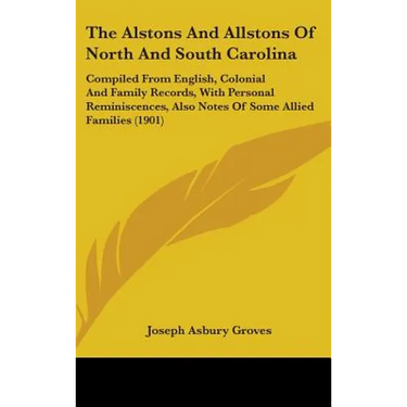 The Alstons And Allstons Of North And South Carolina: Compiled From English, Colonial And Family Records, With Personal Reminiscences, Also Notes Of S