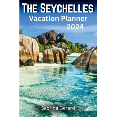 The Seychelles Vacation Planner 2024: Your Ultimate Companion to the Jewel of the Indian Ocean where Picturesque Landscapes and Natural Beauty Whisper