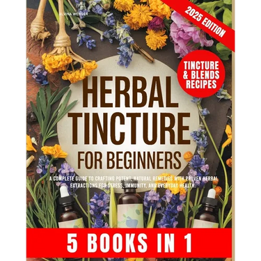 Herbal Tincture for Beginners: A Complete Guide to Crafting Potent, Natural Remedies with Proven Herbal Extractions for Stress, Immunity and Everyday