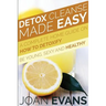 Detox Cleanse Made Easy: A Complete Home Guide on How to Detoxify: Be Young, Sexy and Healthy