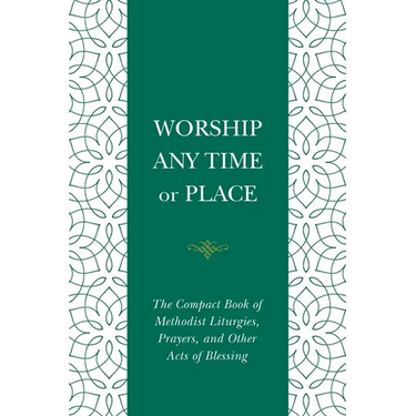 Worship Any Time or Place: The Compact Book of Methodist Liturgies, Prayers, and Other Acts of Blessing