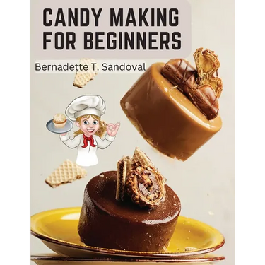 Candy Making for Beginners: Many Ways To Make Candy With Home Flavors And Professional Finish