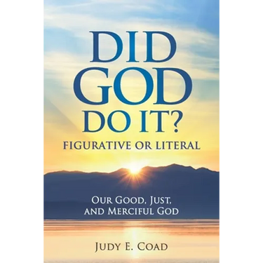 Did God Do It?: Figurative or Literal: Our Good, Just, and Merciful God