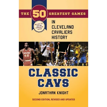 Classic Cavs: The 50 Greatest Games in Cleveland Cavaliers History, Second Edition, Revised and Updated