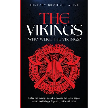 The Vikings: Who Were The Vikings? Enter The Viking Age & Discover The Facts, Sagas, Norse Mythology, Legends, Battles & More