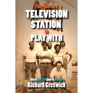 They Gave Us a Television Station to Play With: When ABC TV Came to Darwin
