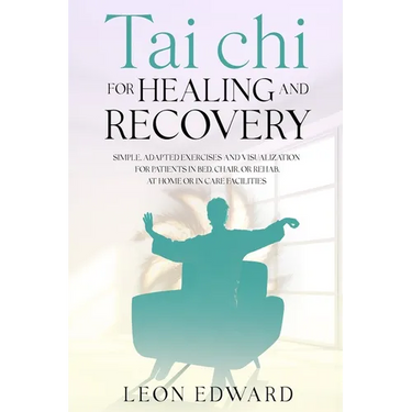 Tai Chi for Healing and Recovery: Simple, Adapted Exercises and Visualization for Patients in Bed, Chair, or Rehab, at Home or in Care Facilities