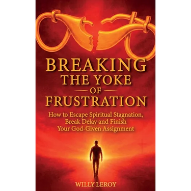 Breaking the Yoke of Frustration, How to Escape Spiritual Stagnation, Break Delay, and Finish Your God-Given Assignment