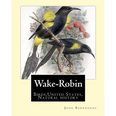 Wake-Robin. By: John Burroughs: Birds, United States, Natural history