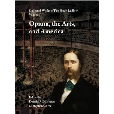 Collected Works of Fitz Hugh Ludlow, Volume 5: Opium, the Arts, and America