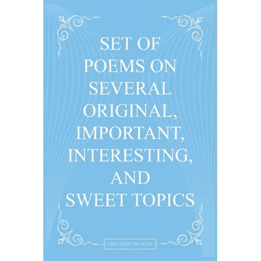 Set Of Poems On Several Original, Important, Interesting, And Sweet Topics