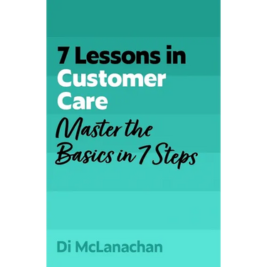 7 Lessons in Customer Care: Master the Basics in 7 Steps