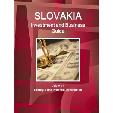Slovakia Investment and Business Guide Volume 1 Strategic and Practical Information