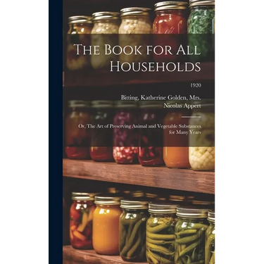 The Book for All Households; or, The Art of Preserving Animal and Vegetable Substances for Many Years; 1920