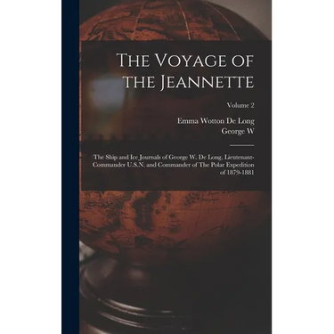 The Voyage of the Jeannette: The Ship and ice Journals of George W. De Long, Lieutenant-commander U.S.N. and Commander of The Polar Expedition of 1