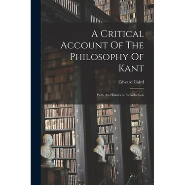 A Critical Account Of The Philosophy Of Kant: With An Historical Introduction