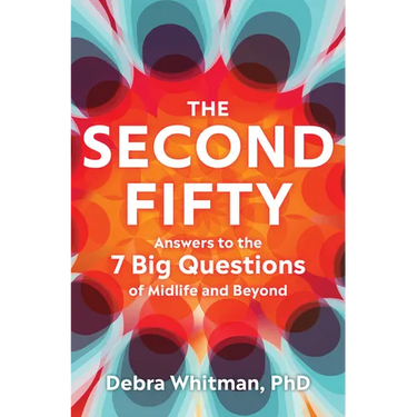 The Second Fifty: Answers to the 7 Big Questions of Midlife and Beyond