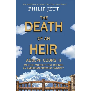 The Death of an Heir: Adolph Coors III and the Murder That Rocked an American Brewing Dynasty