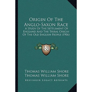 Origin Of The Anglo-Saxon Race: A Study Of The Settlement Of England And The Tribal Origin Of The Old English People (1906)