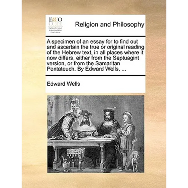 A Specimen of an Essay for to Find Out and Ascertain the True or Original Reading of the Hebrew Text, in All Places Where It Now Differs, Either from
