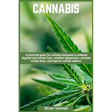 Cannabis: A practical guide for utilizing marijuana to enhance physical and mental state, enhance appearance, promote restful sleep, and improve overa