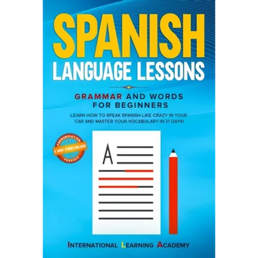 Spanish Language Lessons: Grammar and Words for Beginners. Learn How to Speak Spanish Like Crazy in Your Car and Master Your Vocabulary in 21 Da