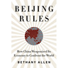 Beijing Rules: How China Weaponized Its Economy to Confront the World