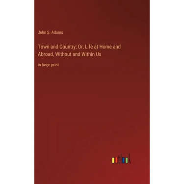 Town and Country; Or, Life at Home and Abroad, Without and Within Us: in large print