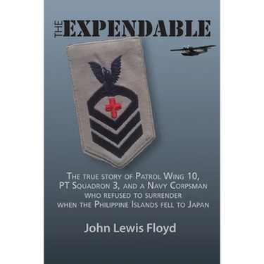 The Expendable: The True Story of Patrol Wing 10, PT Squadron 3, and a Navy Corpsman Who Refused to Surrender When the Philippine Islands Fell to Japa