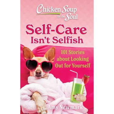 Chicken Soup for the Soul: Self-Care Isn't Selfish: 101 Stories about Looking Out for Yourself