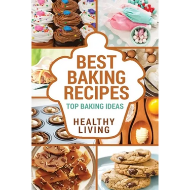 Best Baking Recipes: Baking Recipes - Baking Methods - Baking Cookbooks - Baking Bread - Baking Desserts - Baking Cookbook - Baking - Bakin