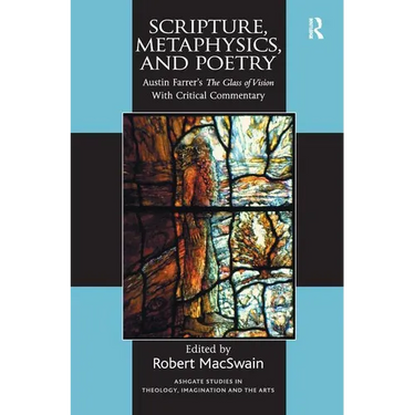 Scripture, Metaphysics, and Poetry: Austin Farrer's The Glass of Vision With Critical Commentary