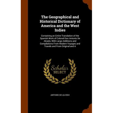 The Geographical and Historical Dictionary of America and the West Indies: Containing an Entire Translation of the Spanish Work of Colonel Don Antonio