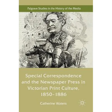 Special Correspondence and the Newspaper Press in Victorian Print Culture, 1850-1886