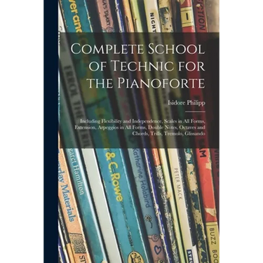 Complete School of Technic for the Pianoforte: Including Flexibility and Independence, Scales in All Forms, Extension, Arpeggios in All Forms, Double